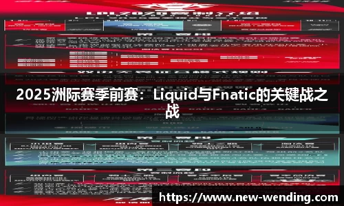 2025洲际赛季前赛：Liquid与Fnatic的关键战之战