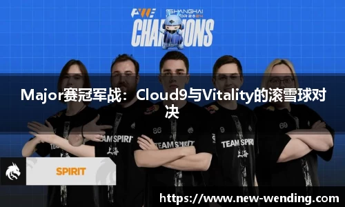 Major赛冠军战：Cloud9与Vitality的滚雪球对决