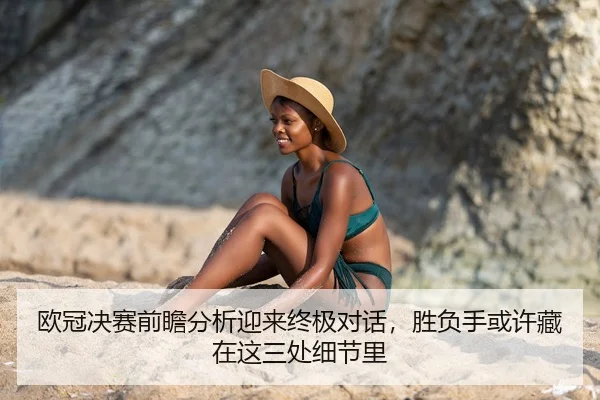 欧冠决赛前瞻分析迎来终极对话，胜负手或许藏在这三处细节里 - 新闻资讯相关文章缩略图